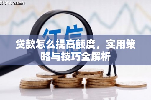 后里贷款怎么提高额度，实用策略与技巧全解析