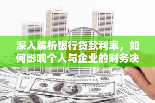 陇南深入解析银行贷款利率，如何影响个人与企业的财务决策