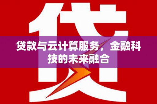酒泉贷款与云计算服务，金融科技的未来融合