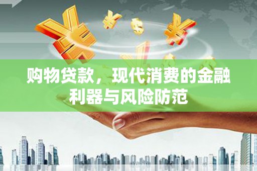 临漳购物贷款，现代消费的金融利器与风险防范