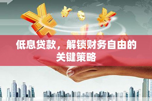 明溪低息贷款，解锁财务自由的关键策略