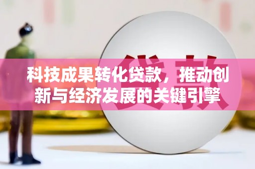 回民科技成果转化贷款，推动创新与经济发展的关键引擎