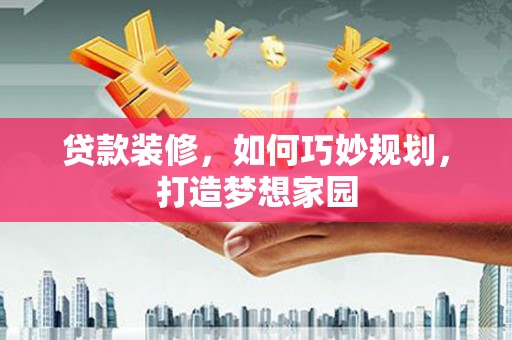 宁南贷款装修，如何巧妙规划，打造梦想家园