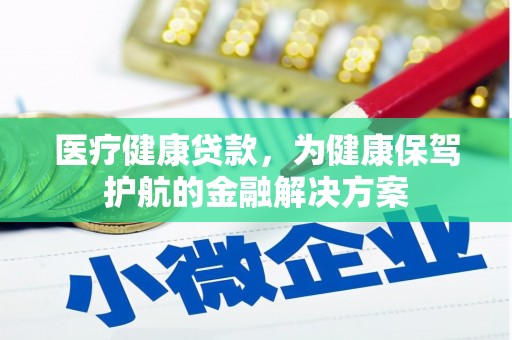 紫云医疗健康贷款，为健康保驾护航的金融解决方案