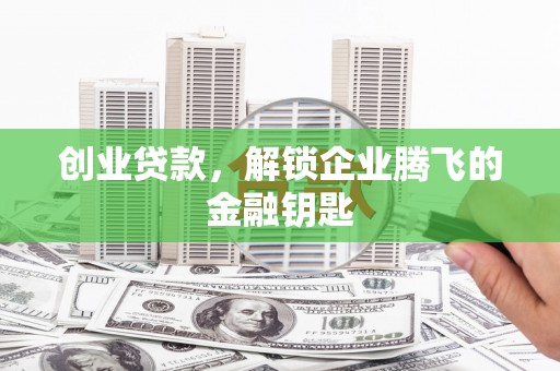 邯山创业贷款，解锁企业腾飞的金融钥匙