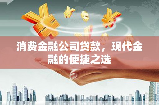 滦县消费金融公司贷款，现代金融的便捷之选
