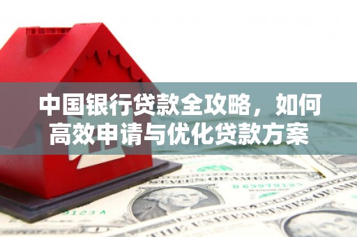 康马中国银行贷款全攻略，如何高效申请与优化贷款方案