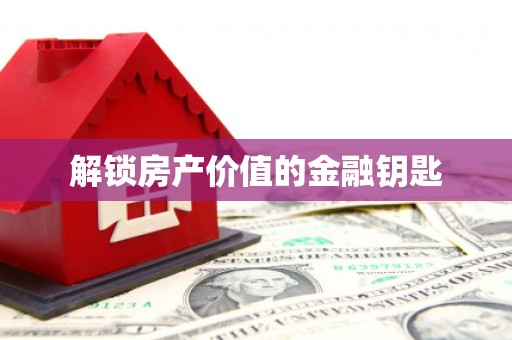 红岗解锁房产价值的金融钥匙