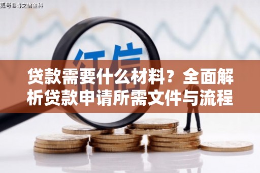丹巴贷款需要什么材料？全面解析贷款申请所需文件与流程
