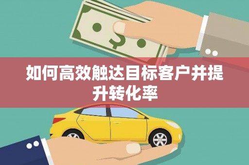 乌伊岭如何高效触达目标客户并提升转化率
