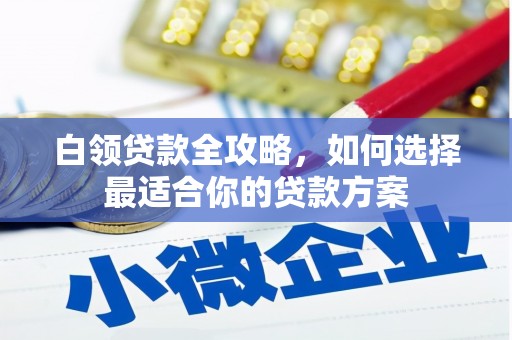 高坪白领贷款全攻略，如何选择最适合你的贷款方案