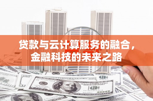林州贷款与云计算服务的融合，金融科技的未来之路